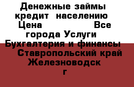 Денежные займы (кредит) населению › Цена ­ 1 500 000 - Все города Услуги » Бухгалтерия и финансы   . Ставропольский край,Железноводск г.